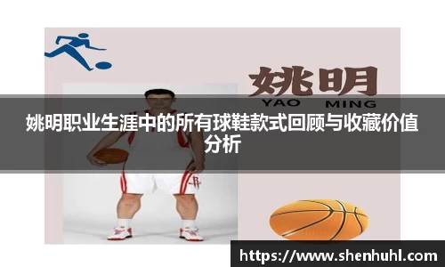 姚明职业生涯中的所有球鞋款式回顾与收藏价值分析