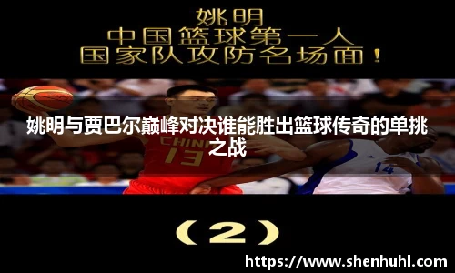 姚明与贾巴尔巅峰对决谁能胜出篮球传奇的单挑之战