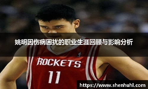 姚明因伤病困扰的职业生涯回顾与影响分析