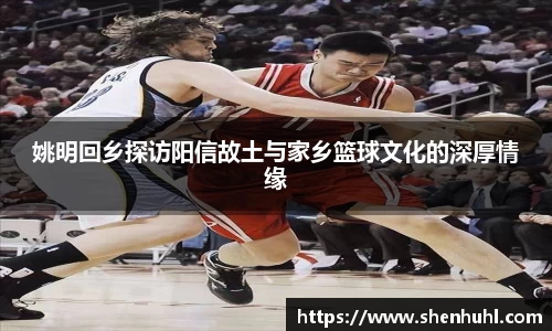 姚明回乡探访阳信故土与家乡篮球文化的深厚情缘