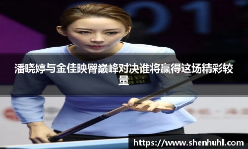 潘晓婷与金佳映臀巅峰对决谁将赢得这场精彩较量