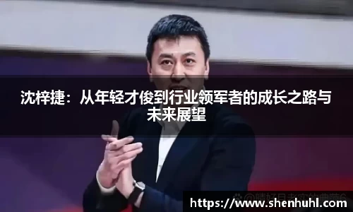 沈梓捷：从年轻才俊到行业领军者的成长之路与未来展望