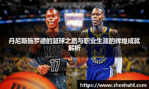 丹尼斯施罗德的篮球之路与职业生涯的辉煌成就解析