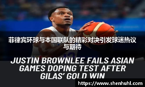 菲律宾环球与本国联队的精彩对决引发球迷热议与期待