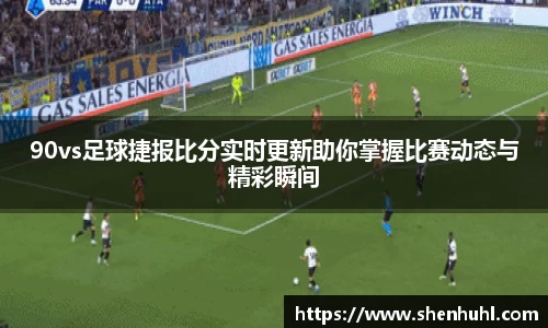 90vs足球捷报比分实时更新助你掌握比赛动态与精彩瞬间