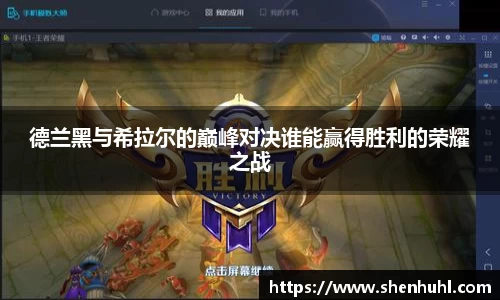 德兰黑与希拉尔的巅峰对决谁能赢得胜利的荣耀之战