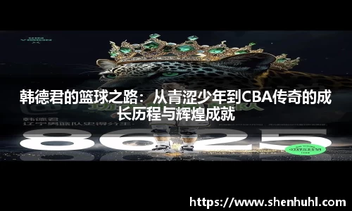 韩德君的篮球之路：从青涩少年到CBA传奇的成长历程与辉煌成就