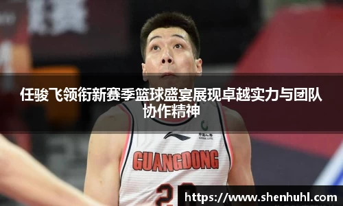 任骏飞领衔新赛季篮球盛宴展现卓越实力与团队协作精神