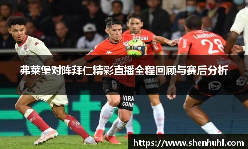弗莱堡对阵拜仁精彩直播全程回顾与赛后分析