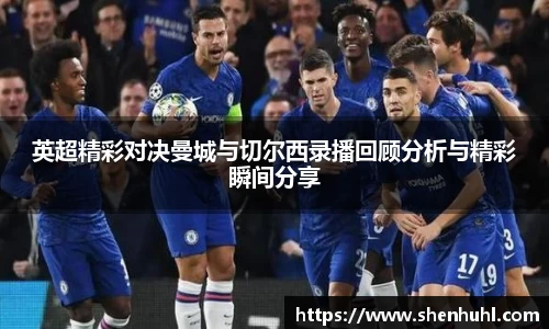 英超精彩对决曼城与切尔西录播回顾分析与精彩瞬间分享